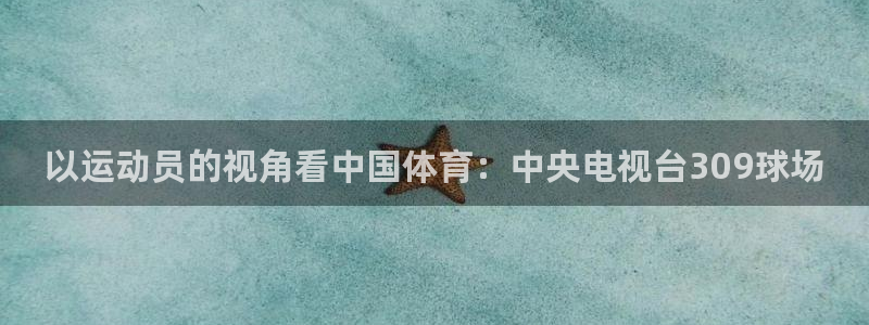 球王会体育：以运动员的视角看中国体育：中央电视台309球场