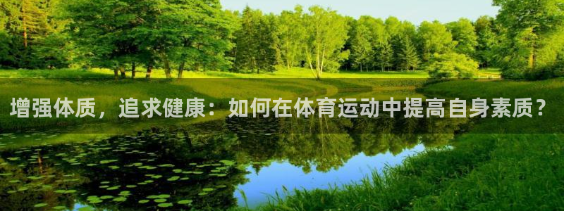 球王会体育：增强体质，追求健康：如何在体育运动中提高自身素质？